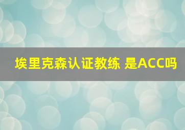 埃里克森认证教练 是ACC吗